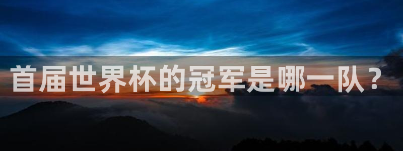 世界杯官网入口：首届世界杯的冠军是哪一队？