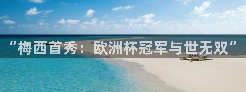 世界杯在线直播入口：“梅西首秀：欧洲杯冠军与世无双”