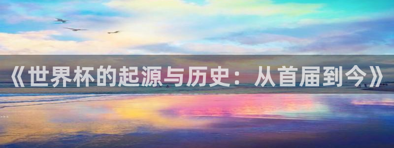 2026葡萄牙杯赛程表:《世界杯的起源与历史:从首届到今》
